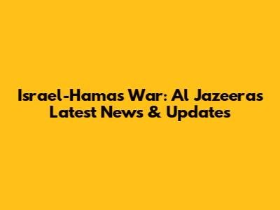 Israel-Hamas War: Al Jazeera's Latest News & Updates