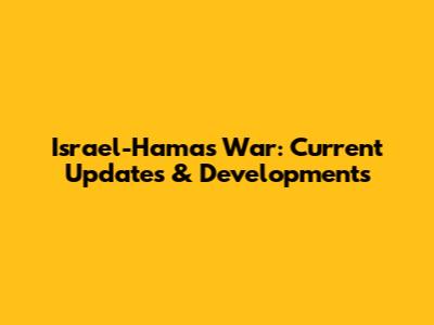 Israel-Hamas War: Current Updates & Developments