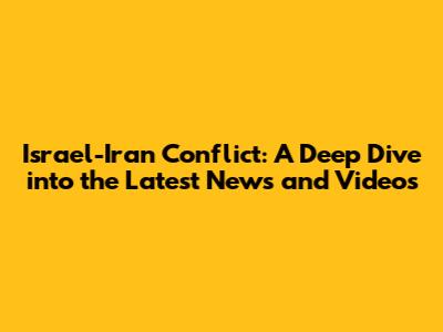 Israel-Iran Conflict: A Deep Dive into the Latest News and Videos