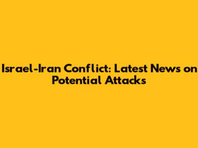 Israel-Iran Conflict: Latest News on Potential Attacks