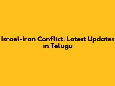 Israel-Iran Conflict: Latest Updates in Telugu