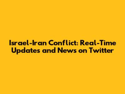 Israel-Iran Conflict: Real-Time Updates and News on Twitter