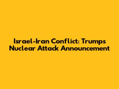 Israel-Iran Conflict: Trump's Nuclear Attack Announcement