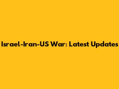 Israel-Iran-US War: Latest Updates