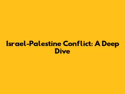 Israel-Palestine Conflict: A Deep Dive