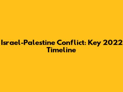 Israel-Palestine Conflict: Key 2022 Timeline