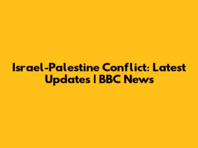 Israel-Palestine Conflict: Latest Updates | BBC News
