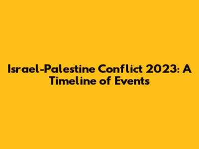 Israel-Palestine Conflict 2023: A Timeline of Events