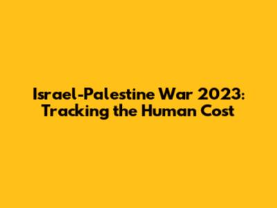 Israel-Palestine War 2023: Tracking the Human Cost