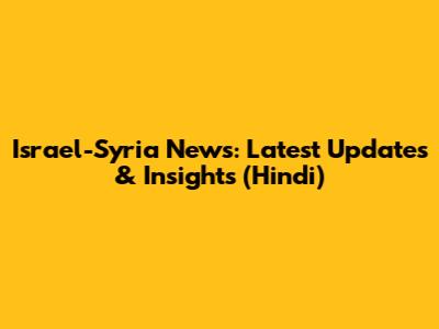 Israel-Syria News: Latest Updates & Insights (Hindi)