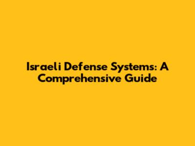 Israeli Defense Systems: A Comprehensive Guide
