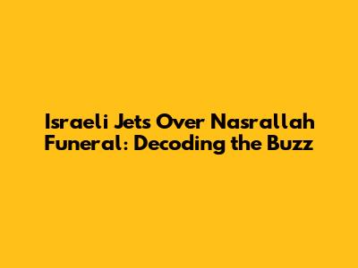 Israeli Jets Over Nasrallah Funeral: Decoding the Buzz