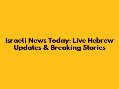 Israeli News Today: Live Hebrew Updates & Breaking Stories