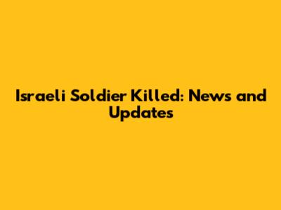 Israeli Soldier Killed: News and Updates