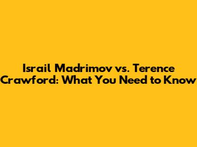 Israil Madrimov vs. Terence Crawford: What You Need to Know