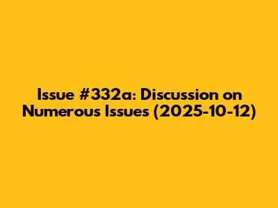 Issue #332a: Discussion on Numerous Issues (2025-10-12)