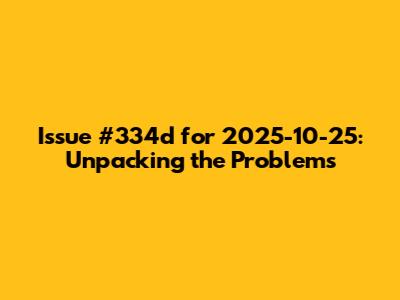 Issue #334d for 2025-10-25: Unpacking the Problems