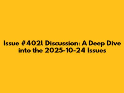 Issue #402l Discussion: A Deep Dive into the 2025-10-24 Issues