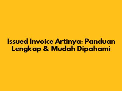Issued Invoice Artinya: Panduan Lengkap & Mudah Dipahami