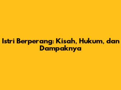 Istri Berperang: Kisah, Hukum, dan Dampaknya
