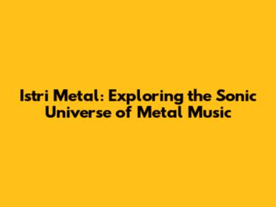 Istri Metal: Exploring the Sonic Universe of Metal Music
