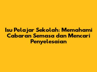 Isu Pelajar Sekolah: Memahami Cabaran Semasa dan Mencari Penyelesaian