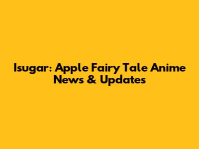 Isugar: Apple Fairy Tale Anime News & Updates