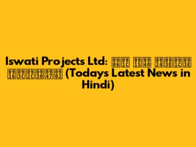 Iswati Projects Ltd: आज की ताजा ख़बरें (Today's Latest News in Hindi)