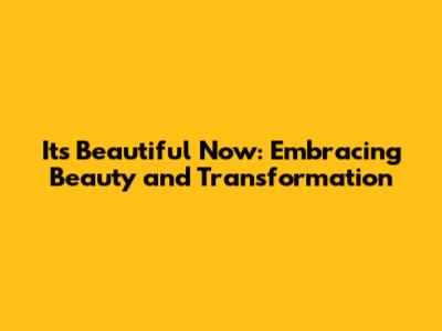 It's Beautiful Now: Embracing Beauty and Transformation