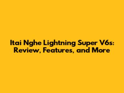 Itai Nghe Lightning Super V6s: Review, Features, and More