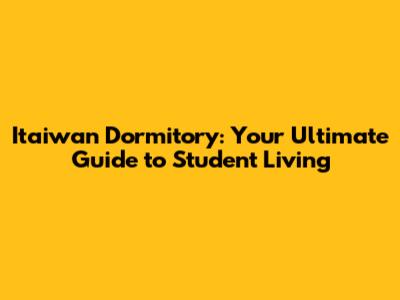 Itaiwan Dormitory: Your Ultimate Guide to Student Living