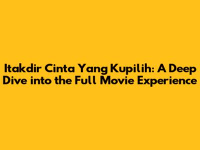 Itakdir Cinta Yang Kupilih: A Deep Dive into the Full Movie Experience