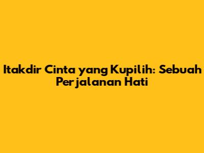 Itakdir Cinta yang Kupilih: Sebuah Perjalanan Hati