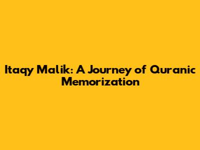 Itaqy Malik: A Journey of Quranic Memorization