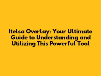 Itelsa Overlay: Your Ultimate Guide to Understanding and Utilizing This Powerful Tool