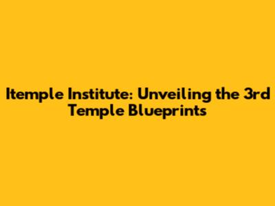 Itemple Institute: Unveiling the 3rd Temple Blueprints