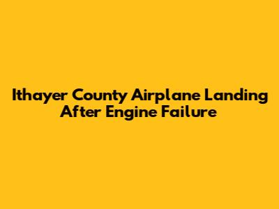 Ithayer County Airplane Landing After Engine Failure