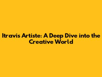 Itravis Artiste: A Deep Dive into the Creative World