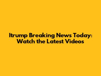 Itrump Breaking News Today: Watch the Latest Videos