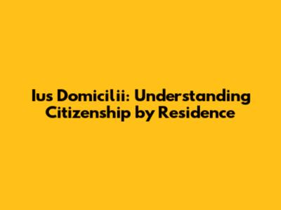 Ius Domicilii: Understanding Citizenship by Residence