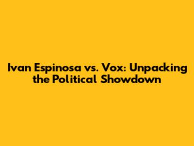 Ivan Espinosa vs. Vox: Unpacking the Political Showdown
