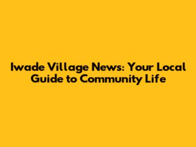 Iwade Village News: Your Local Guide to Community Life