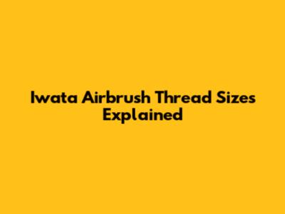 Iwata Airbrush Thread Sizes Explained