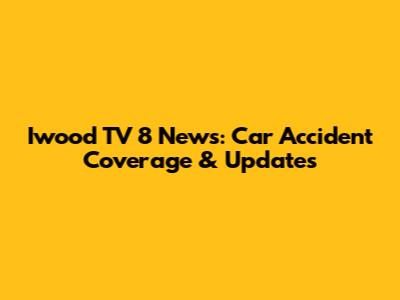 Iwood TV 8 News: Car Accident Coverage & Updates