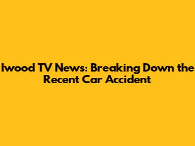 Iwood TV News: Breaking Down the Recent Car Accident