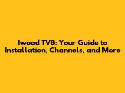 Iwood TV8: Your Guide to Installation, Channels, and More