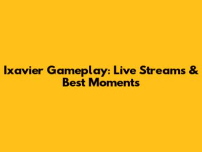 Ixavier Gameplay: Live Streams & Best Moments