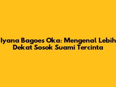 Iyana Bagoes Oka: Mengenal Lebih Dekat Sosok Suami Tercinta