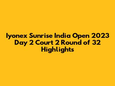 Iyonex Sunrise India Open 2023 Day 2 Court 2 Round of 32 Highlights