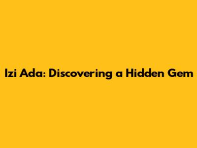 Izi Ada: Discovering a Hidden Gem
